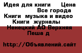 Идея для книги.  › Цена ­ 2 700 000 - Все города Книги, музыка и видео » Книги, журналы   . Ненецкий АО,Верхняя Пеша д.